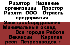 Риэлтор › Название организации ­ Простор-Риэлти, ООО › Отрасль предприятия ­ Электрооборудование › Минимальный оклад ­ 150 000 - Все города Работа » Вакансии   . Карелия респ.,Петрозаводск г.